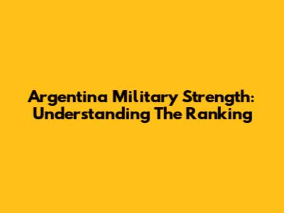 Argentina Military Strength: Understanding The Ranking
