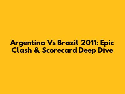 Argentina Vs Brazil 2011: Epic Clash & Scorecard Deep Dive