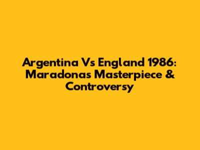 Argentina Vs England 1986: Maradona's Masterpiece & Controversy