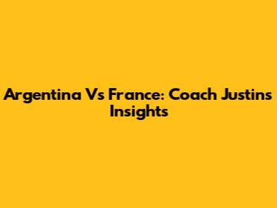 Argentina Vs France: Coach Justin's Insights