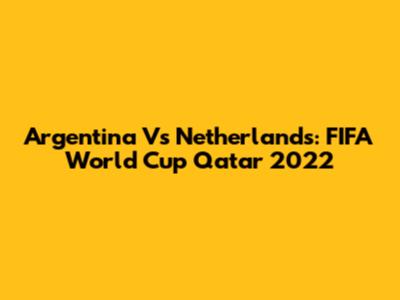 Argentina Vs Netherlands: FIFA World Cup Qatar 2022