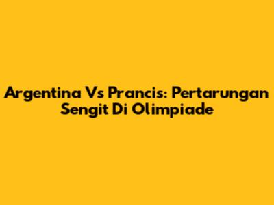Argentina Vs Prancis: Pertarungan Sengit Di Olimpiade