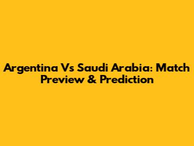 Argentina Vs Saudi Arabia: Match Preview & Prediction