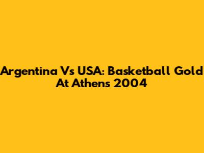Argentina Vs USA: Basketball Gold At Athens 2004