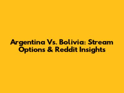 Argentina Vs. Bolivia: Stream Options & Reddit Insights