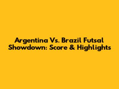 Argentina Vs. Brazil Futsal Showdown: Score & Highlights