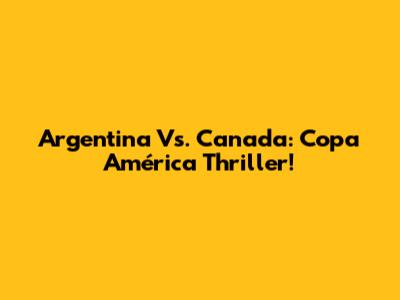 Argentina Vs. Canada: Copa América Thriller!