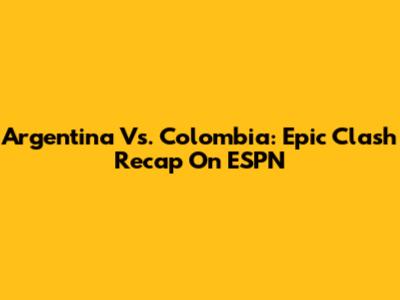 Argentina Vs. Colombia: Epic Clash Recap On ESPN