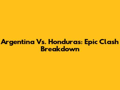 Argentina Vs. Honduras: Epic Clash Breakdown