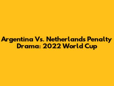 Argentina Vs. Netherlands Penalty Drama: 2022 World Cup