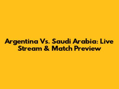 Argentina Vs. Saudi Arabia: Live Stream & Match Preview