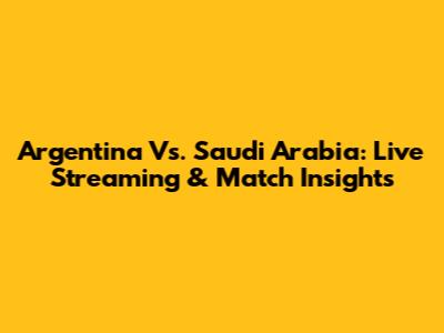 Argentina Vs. Saudi Arabia: Live Streaming & Match Insights