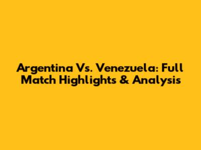Argentina Vs. Venezuela: Full Match Highlights & Analysis