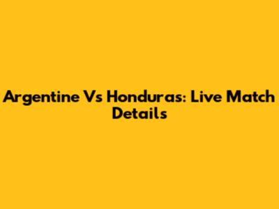 Argentine Vs Honduras: Live Match Details