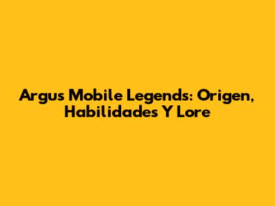 Argus Mobile Legends: Origen, Habilidades Y Lore