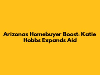 Arizona's Homebuyer Boost: Katie Hobbs Expands Aid
