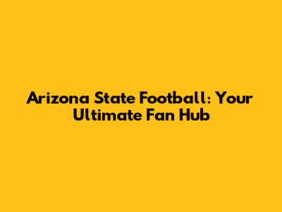 Arizona State Football: Your Ultimate Fan Hub