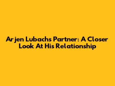 Arjen Lubach's Partner: A Closer Look At His Relationship