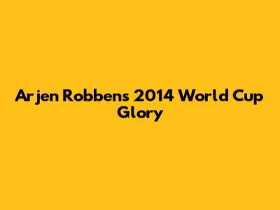 Arjen Robben's 2014 World Cup Glory