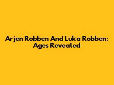 Arjen Robben And Luka Robben: Ages Revealed