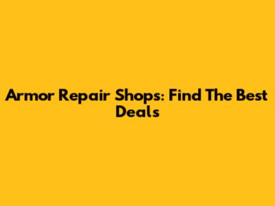 Armor Repair Shops: Find The Best Deals