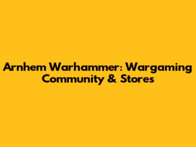 Arnhem Warhammer: Wargaming Community & Stores