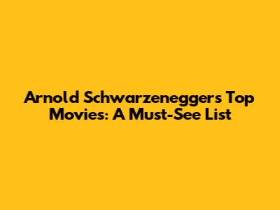 Arnold Schwarzenegger's Top Movies: A Must-See List