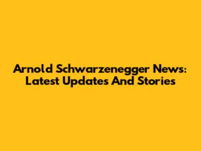 Arnold Schwarzenegger News: Latest Updates And Stories