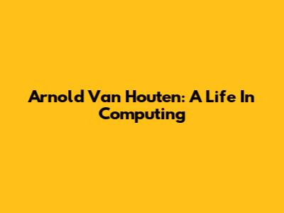 Arnold Van Houten: A Life In Computing