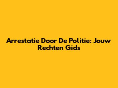 Arrestatie Door De Politie: Jouw Rechten Gids