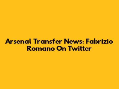 Arsenal Transfer News: Fabrizio Romano On Twitter