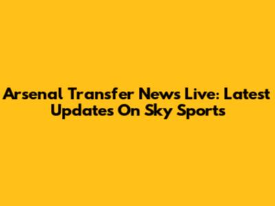 Arsenal Transfer News Live: Latest Updates On Sky Sports