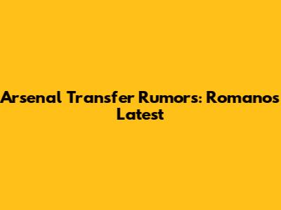 Arsenal Transfer Rumors: Romano's Latest