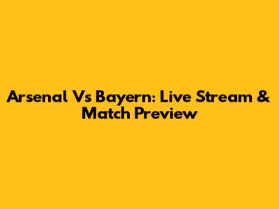 Arsenal Vs Bayern: Live Stream & Match Preview