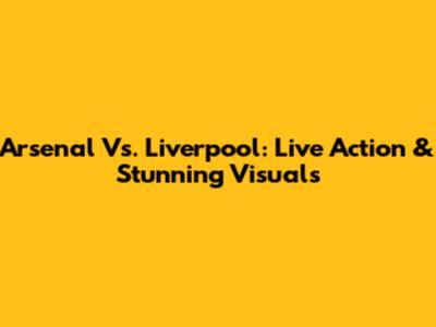 Arsenal Vs. Liverpool: Live Action & Stunning Visuals