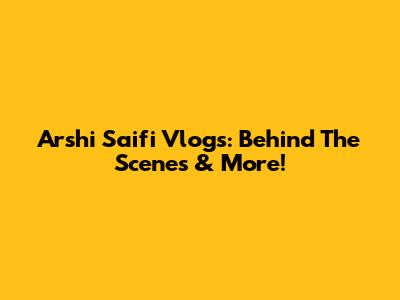 Arshi Saifi Vlogs: Behind The Scenes & More!