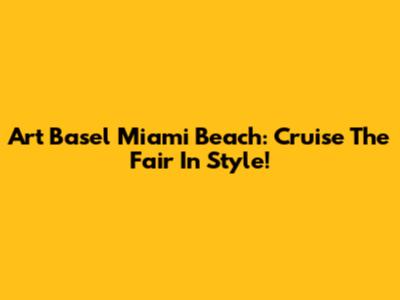 Art Basel Miami Beach: Cruise The Fair In Style!
