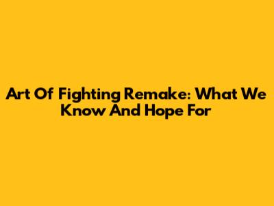 Art Of Fighting Remake: What We Know And Hope For