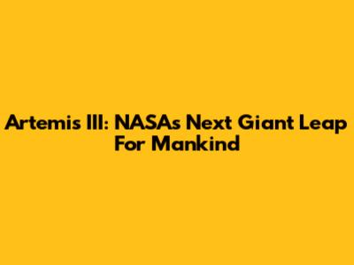 Artemis III: NASA's Next Giant Leap For Mankind