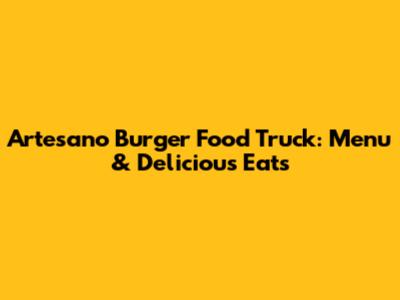 Artesano Burger Food Truck: Menu & Delicious Eats