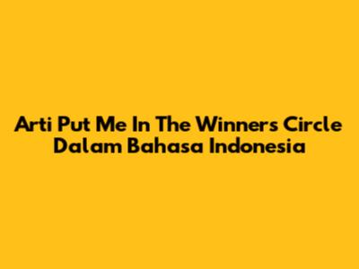 Arti 'Put Me In The Winner's Circle' Dalam Bahasa Indonesia