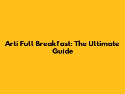 Arti Full Breakfast: The Ultimate Guide