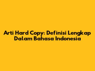 Arti Hard Copy: Definisi Lengkap Dalam Bahasa Indonesia