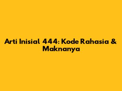Arti Inisial 444: Kode Rahasia & Maknanya