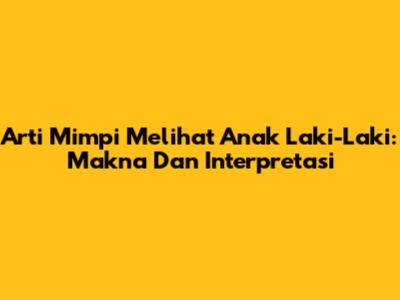 Arti Mimpi Melihat Anak Laki-Laki: Makna Dan Interpretasi