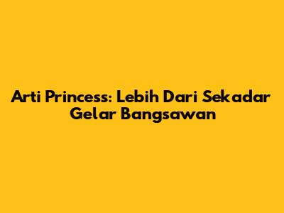 Arti Princess: Lebih Dari Sekadar Gelar Bangsawan