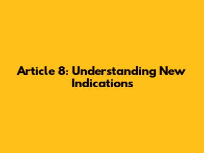 Article 8: Understanding New Indications