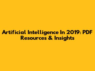 Artificial Intelligence In 2019: PDF Resources & Insights
