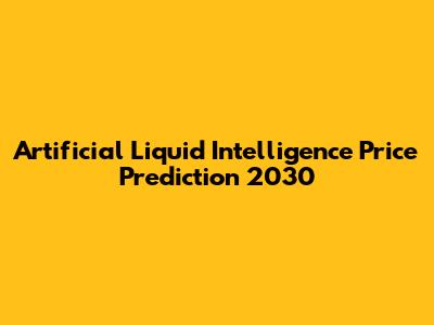 Artificial Liquid Intelligence Price Prediction 2030