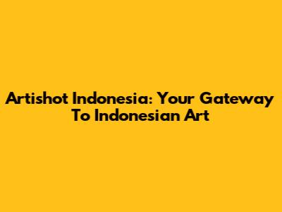 Artishot Indonesia: Your Gateway To Indonesian Art